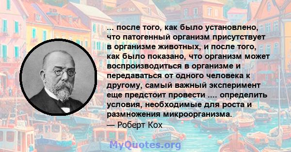 ... после того, как было установлено, что патогенный организм присутствует в организме животных, и после того, как было показано, что организм может воспроизводиться в организме и передаваться от одного человека к