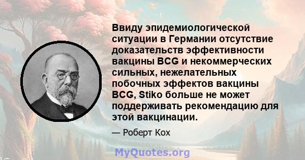 Ввиду эпидемиологической ситуации в Германии отсутствие доказательств эффективности вакцины BCG и некоммерческих сильных, нежелательных побочных эффектов вакцины BCG, Stiko больше не может поддерживать рекомендацию для