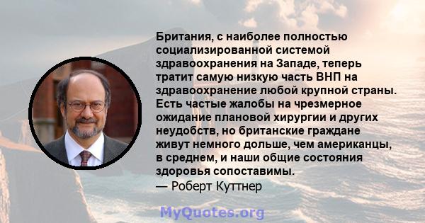 Британия, с наиболее полностью социализированной системой здравоохранения на Западе, теперь тратит самую низкую часть ВНП на здравоохранение любой крупной страны. Есть частые жалобы на чрезмерное ожидание плановой