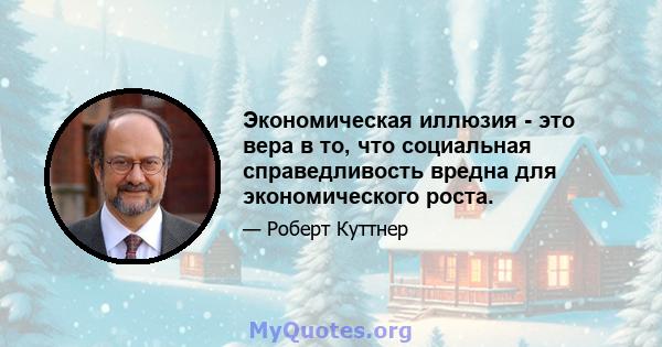 Экономическая иллюзия - это вера в то, что социальная справедливость вредна для экономического роста.