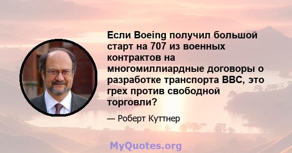 Если Boeing получил большой старт на 707 из военных контрактов на многомиллиардные договоры о разработке транспорта ВВС, это грех против свободной торговли?