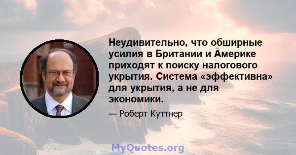 Неудивительно, что обширные усилия в Британии и Америке приходят к поиску налогового укрытия. Система «эффективна» для укрытия, а не для экономики.