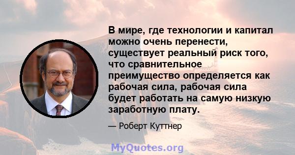 В мире, где технологии и капитал можно очень перенести, существует реальный риск того, что сравнительное преимущество определяется как рабочая сила, рабочая сила будет работать на самую низкую заработную плату.