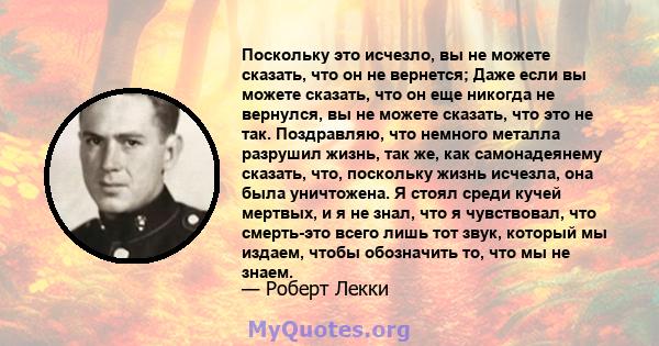 Поскольку это исчезло, вы не можете сказать, что он не вернется; Даже если вы можете сказать, что он еще никогда не вернулся, вы не можете сказать, что это не так. Поздравляю, что немного металла разрушил жизнь, так же, 