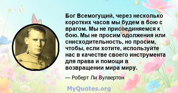 Бог Всемогущий, через несколько коротких часов мы будем в бою с врагом. Мы не присоединяемся к бою. Мы не просим одолжения или снисходительность, но просим, ​​чтобы, если хотите, используйте нас в качестве своего