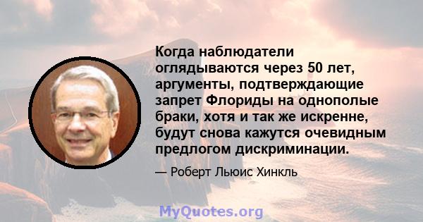 Когда наблюдатели оглядываются через 50 лет, аргументы, подтверждающие запрет Флориды на однополые браки, хотя и так же искренне, будут снова кажутся очевидным предлогом дискриминации.