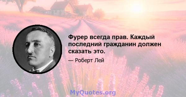 Фурер всегда прав. Каждый последний гражданин должен сказать это.