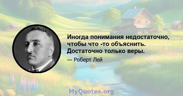 Иногда понимания недостаточно, чтобы что -то объяснить. Достаточно только веры.