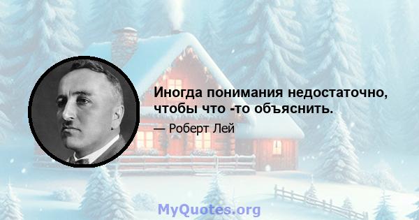 Иногда понимания недостаточно, чтобы что -то объяснить.