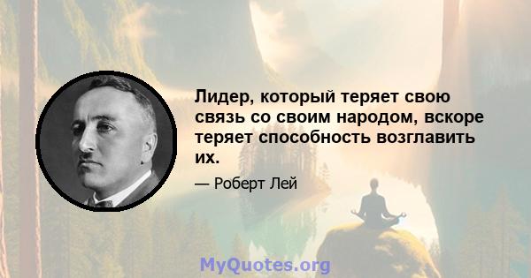 Лидер, который теряет свою связь со своим народом, вскоре теряет способность возглавить их.