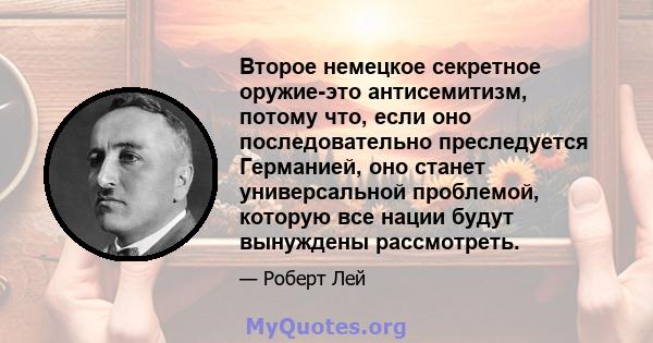 Второе немецкое секретное оружие-это антисемитизм, потому что, если оно последовательно преследуется Германией, оно станет универсальной проблемой, которую все нации будут вынуждены рассмотреть.