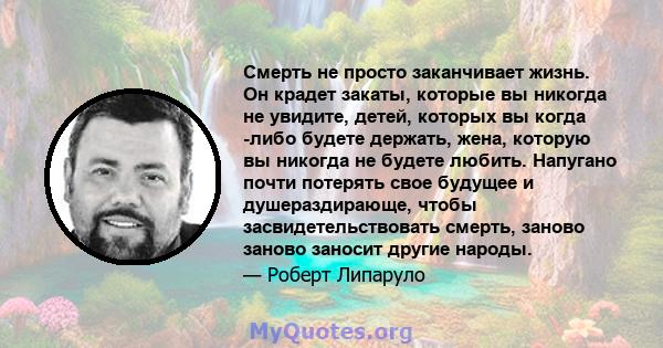 Смерть не просто заканчивает жизнь. Он крадет закаты, которые вы никогда не увидите, детей, которых вы когда -либо будете держать, жена, которую вы никогда не будете любить. Напугано почти потерять свое будущее и