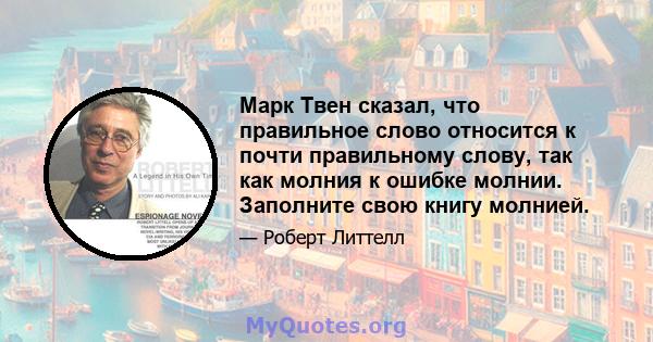 Марк Твен сказал, что правильное слово относится к почти правильному слову, так как молния к ошибке молнии. Заполните свою книгу молнией.