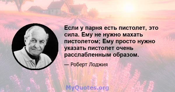 Если у парня есть пистолет, это сила. Ему не нужно махать пистолетом; Ему просто нужно указать пистолет очень расслабленным образом.