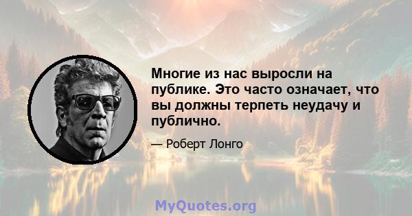 Многие из нас выросли на публике. Это часто означает, что вы должны терпеть неудачу и публично.