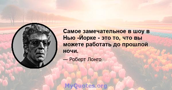 Самое замечательное в шоу в Нью -Йорке - это то, что вы можете работать до прошлой ночи.