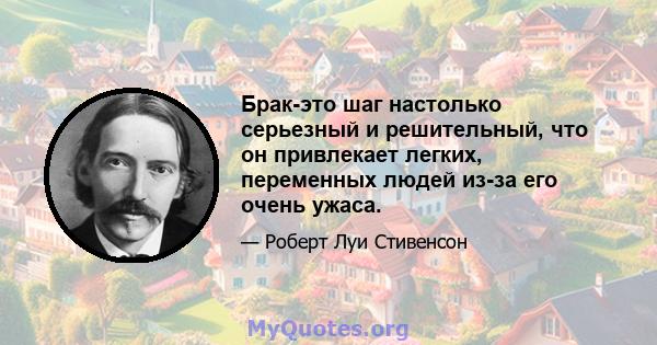 Брак-это шаг настолько серьезный и решительный, что он привлекает легких, переменных людей из-за его очень ужаса.