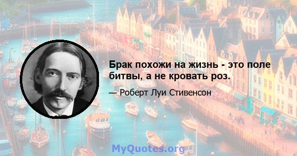 Брак похожи на жизнь - это поле битвы, а не кровать роз.