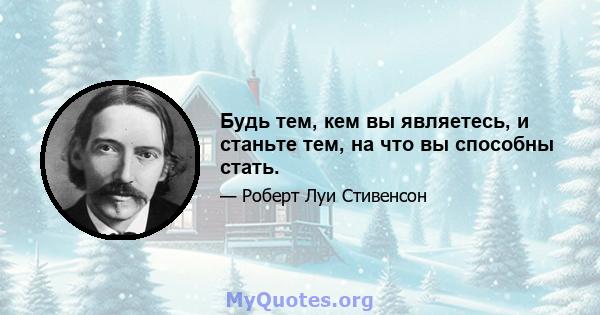 Будь тем, кем вы являетесь, и станьте тем, на что вы способны стать.