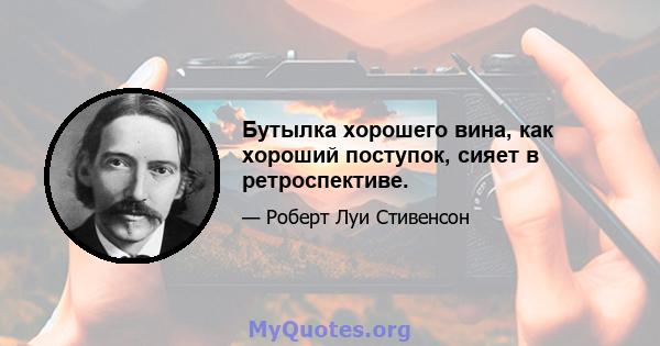 Бутылка хорошего вина, как хороший поступок, сияет в ретроспективе.