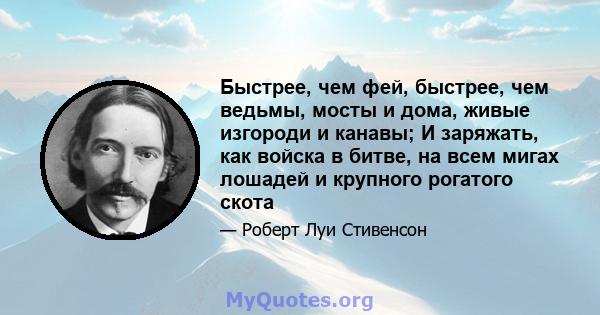 Быстрее, чем фей, быстрее, чем ведьмы, мосты и дома, живые изгороди и канавы; И заряжать, как войска в битве, на всем мигах лошадей и крупного рогатого скота