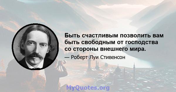 Быть счастливым позволить вам быть свободным от господства со стороны внешнего мира.