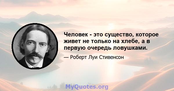 Человек - это существо, которое живет не только на хлебе, а в первую очередь ловушками.