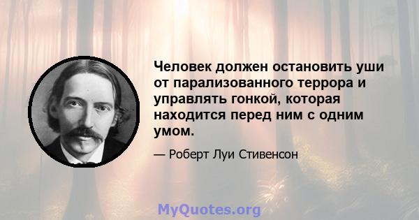 Человек должен остановить уши от парализованного террора и управлять гонкой, которая находится перед ним с одним умом.