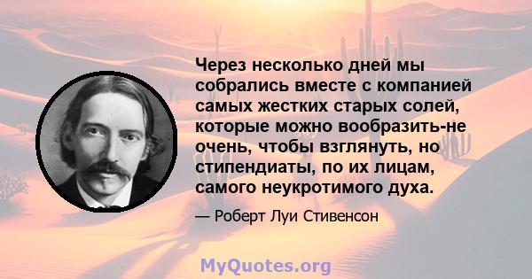 Через несколько дней мы собрались вместе с компанией самых жестких старых солей, которые можно вообразить-не очень, чтобы взглянуть, но стипендиаты, по их лицам, самого неукротимого духа.