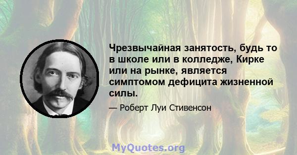 Чрезвычайная занятость, будь то в школе или в колледже, Кирке или на рынке, является симптомом дефицита жизненной силы.