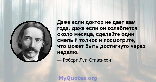 Даже если доктор не дает вам года, даже если он колеблется около месяца, сделайте один смелый толчок и посмотрите, что может быть достигнуто через неделю.