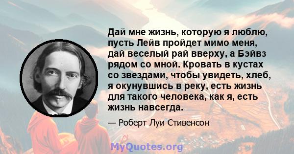 Дай мне жизнь, которую я люблю, пусть Лейв пройдет мимо меня, дай веселый рай вверху, а Бэйвз рядом со мной. Кровать в кустах со звездами, чтобы увидеть, хлеб, я окунувшись в реку, есть жизнь для такого человека, как я, 