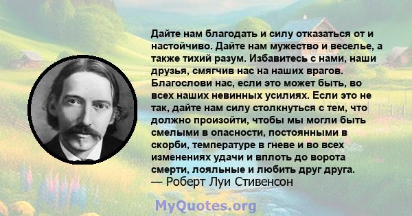 Дайте нам благодать и силу отказаться от и настойчиво. Дайте нам мужество и веселье, а также тихий разум. Избавитесь с нами, наши друзья, смягчив нас на наших врагов. Благослови нас, если это может быть, во всех наших