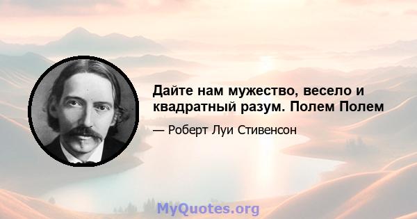 Дайте нам мужество, весело и квадратный разум. Полем Полем