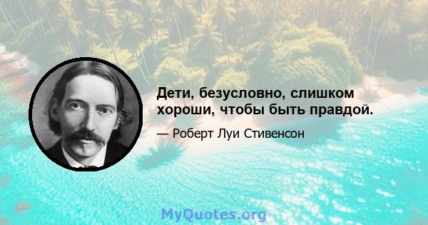 Дети, безусловно, слишком хороши, чтобы быть правдой.