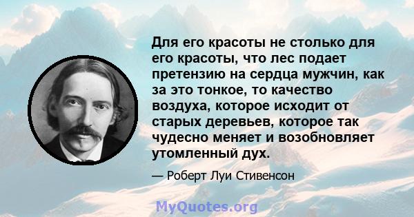 Для его красоты не столько для его красоты, что лес подает претензию на сердца мужчин, как за это тонкое, то качество воздуха, которое исходит от старых деревьев, которое так чудесно меняет и возобновляет утомленный дух.