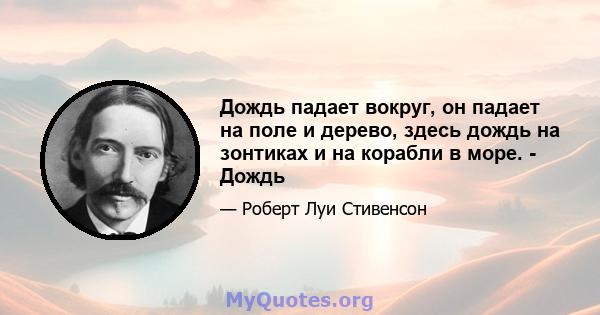 Дождь падает вокруг, он падает на поле и дерево, здесь дождь на зонтиках и на корабли в море. - Дождь