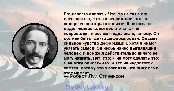 Его нелегко описать. Что -то не так с его внешностью; Что -то неприятное, что -то совершенно отвратительное. Я никогда не видел человека, который мне так не понравился, и все же я едва знаю, почему. Он должен быть где