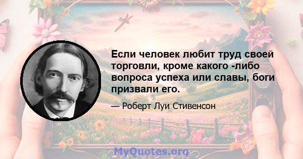 Если человек любит труд своей торговли, кроме какого -либо вопроса успеха или славы, боги призвали его.