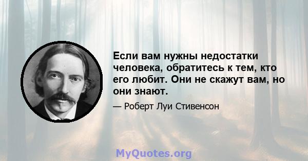 Если вам нужны недостатки человека, обратитесь к тем, кто его любит. Они не скажут вам, но они знают.