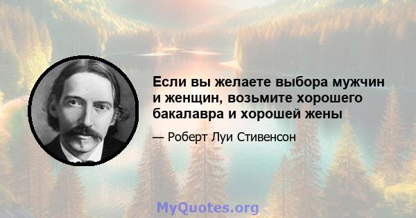 Если вы желаете выбора мужчин и женщин, возьмите хорошего бакалавра и хорошей жены