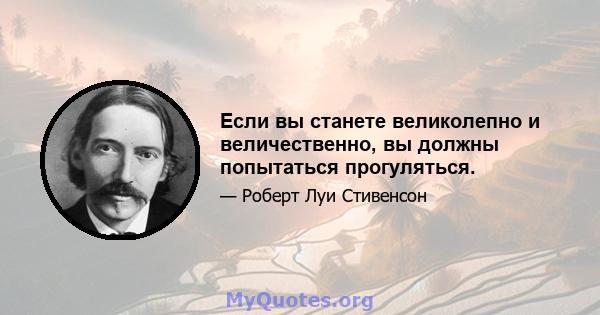 Если вы станете великолепно и величественно, вы должны попытаться прогуляться.