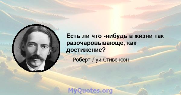 Есть ли что -нибудь в жизни так разочаровывающе, как достижение?