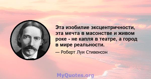 Эта изобилие эксцентричности, эта мечта в масонстве и живом роке - не капля в театре, а город в мире реальности.