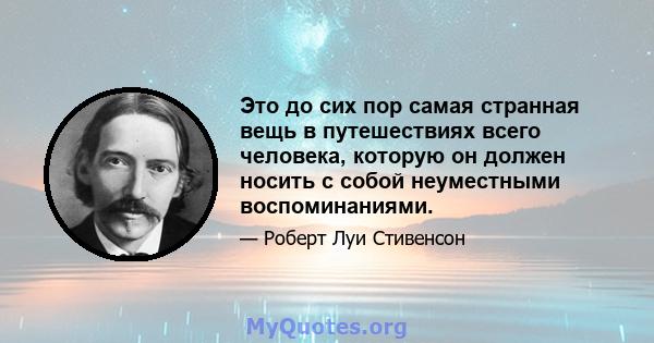 Это до сих пор самая странная вещь в путешествиях всего человека, которую он должен носить с собой неуместными воспоминаниями.