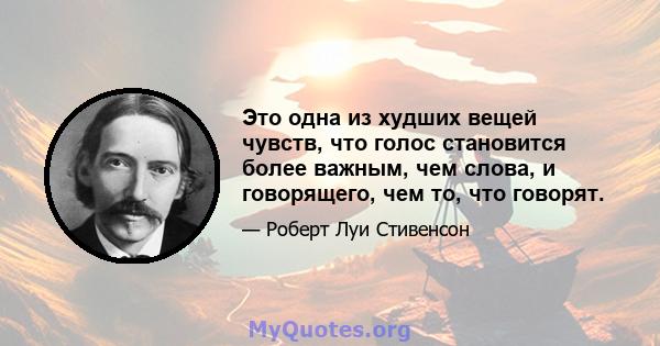 Это одна из худших вещей чувств, что голос становится более важным, чем слова, и говорящего, чем то, что говорят.