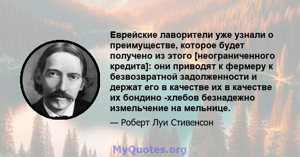 Еврейские лаворители уже узнали о преимуществе, которое будет получено из этого [неограниченного кредита]: они приводят к фермеру к безвозвратной задолженности и держат его в качестве их в качестве их бондино -хлебов