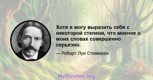 Хотя я могу выразить себя с некоторой степени, что мнение о моих словах совершенно серьезно.