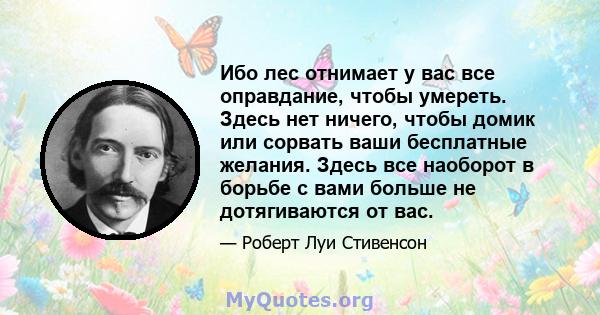 Ибо лес отнимает у вас все оправдание, чтобы умереть. Здесь нет ничего, чтобы домик или сорвать ваши бесплатные желания. Здесь все наоборот в борьбе с вами больше не дотягиваются от вас.