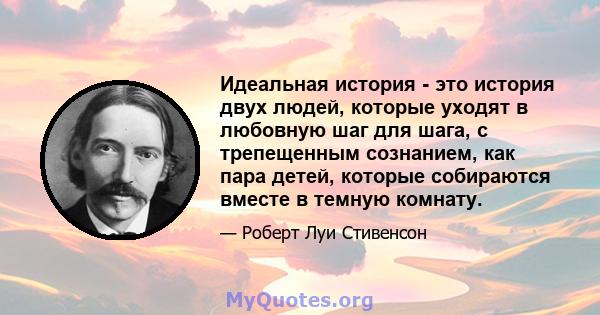 Идеальная история - это история двух людей, которые уходят в любовную шаг для шага, с трепещенным сознанием, как пара детей, которые собираются вместе в темную комнату.